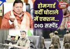 Uttarakhand:- भ्रष्टाचार पर धामी सरकार का वार, होमगार्ड वर्दी घोटाले में डीआईजी सस्पेंड..