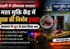 नशा मुक्ति केंद्र के बाथरूम में युवक का खून से लथपथ शव मिला, हत्या की आशंका