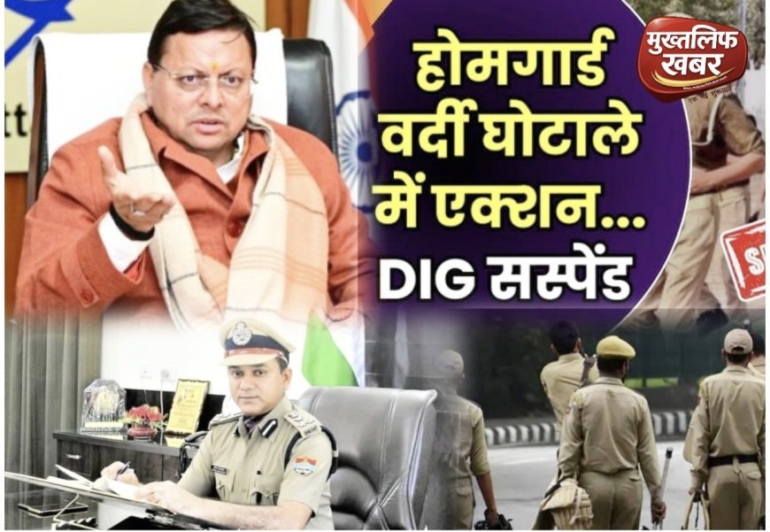 Uttarakhand:- भ्रष्टाचार पर धामी सरकार का वार, होमगार्ड वर्दी घोटाले में डीआईजी सस्पेंड..