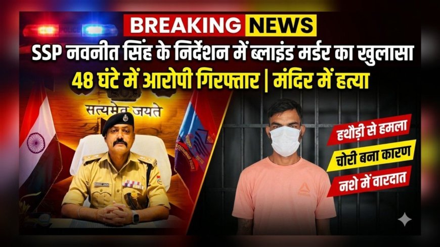 एसएसपी नवनीत सिंह के निर्देशन में ब्लाइंड मर्डर का खुलासा, 48 घंटे में हत्यारोपी गिरफ्तार