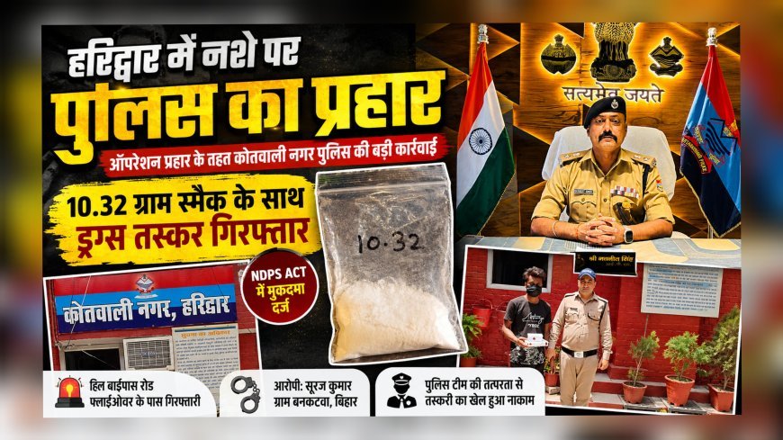 हरिद्वार में नशे पर पुलिस का प्रहार: 10.32 ग्राम स्मैक के साथ ड्रग्स तस्कर गिरफ्तार